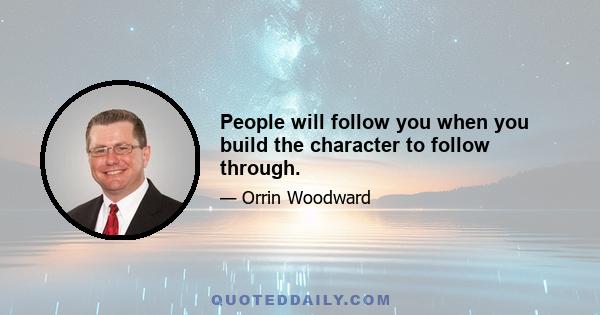 People will follow you when you build the character to follow through.