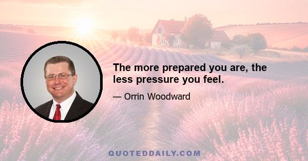 The more prepared you are, the less pressure you feel.