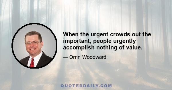 When the urgent crowds out the important, people urgently accomplish nothing of value.