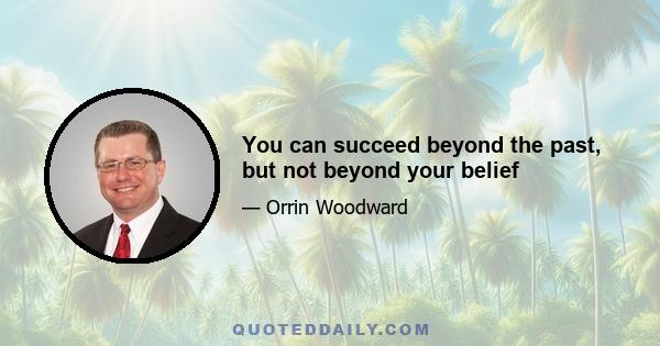 You can succeed beyond the past, but not beyond your belief