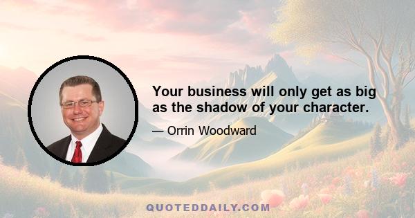 Your business will only get as big as the shadow of your character.