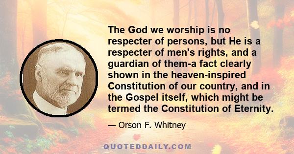 The God we worship is no respecter of persons, but He is a respecter of men's rights, and a guardian of them-a fact clearly shown in the heaven-inspired Constitution of our country, and in the Gospel itself, which might 