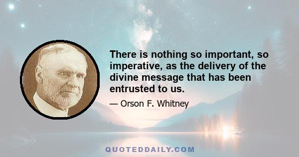 There is nothing so important, so imperative, as the delivery of the divine message that has been entrusted to us.