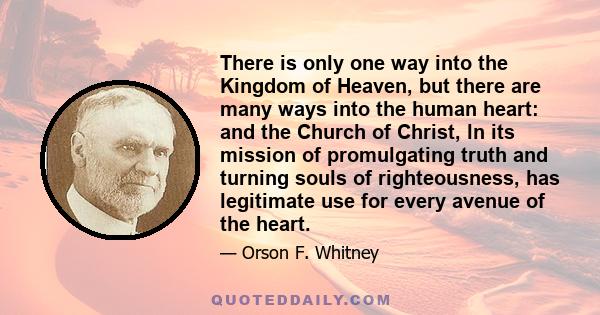 There is only one way into the Kingdom of Heaven, but there are many ways into the human heart: and the Church of Christ, ln its mission of promulgating truth and turning souls of righteousness, has legitimate use for