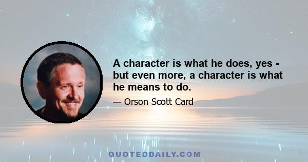 A character is what he does, yes - but even more, a character is what he means to do.