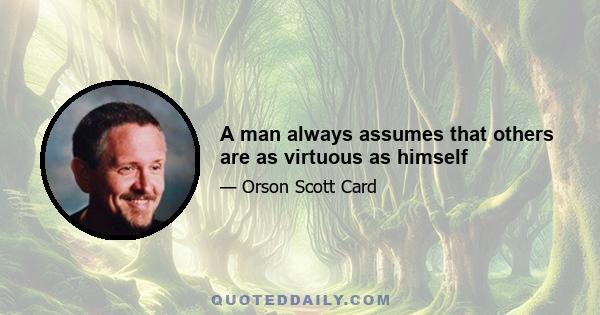 A man always assumes that others are as virtuous as himself