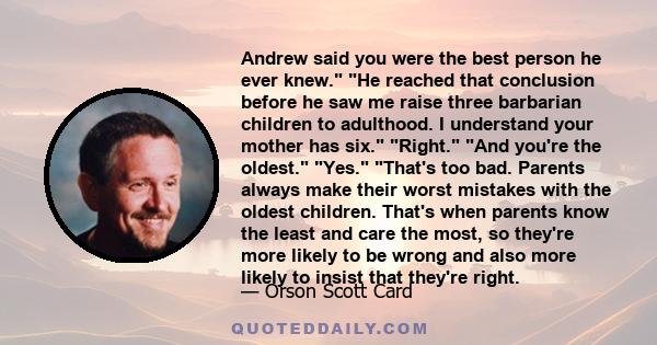 Andrew said you were the best person he ever knew. He reached that conclusion before he saw me raise three barbarian children to adulthood. I understand your mother has six. Right. And you're the oldest. Yes. That's too 