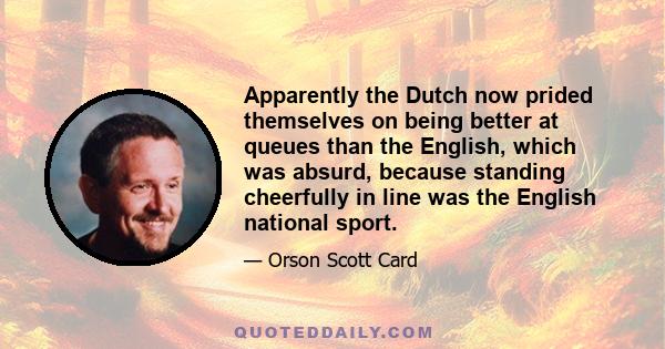 Apparently the Dutch now prided themselves on being better at queues than the English, which was absurd, because standing cheerfully in line was the English national sport.