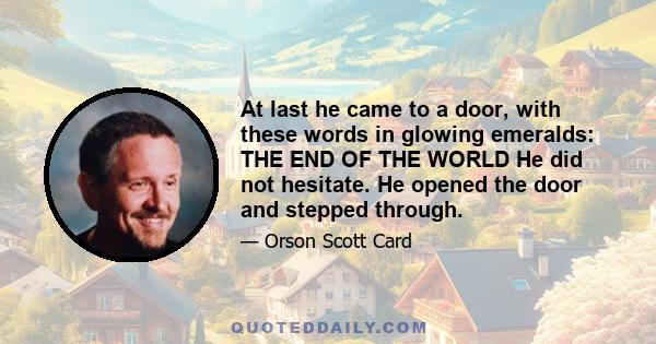 At last he came to a door, with these words in glowing emeralds: THE END OF THE WORLD He did not hesitate. He opened the door and stepped through.