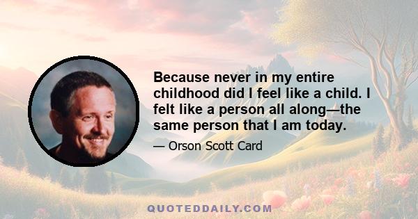 Because never in my entire childhood did I feel like a child. I felt like a person all along―the same person that I am today.