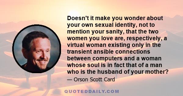 Doesn't it make you wonder about your own sexual identity, not to mention your sanity, that the two women you love are, respectively, a virtual woman existing only in the transient ansible connections between computers