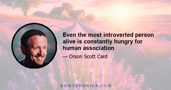 Even the most introverted person alive is constantly hungry for human association