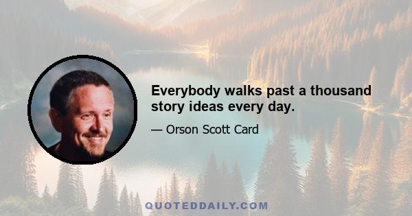 Everybody walks past a thousand story ideas every day.