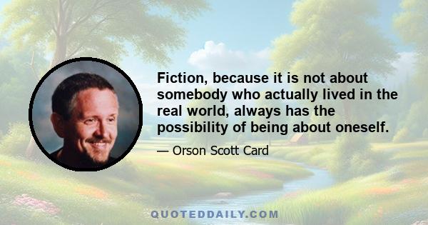 Fiction, because it is not about somebody who actually lived in the real world, always has the possibility of being about oneself.