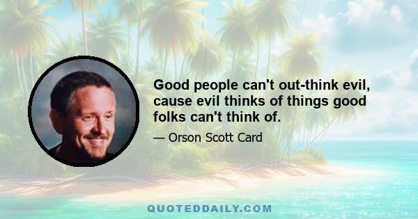 Good people can't out-think evil, cause evil thinks of things good folks can't think of.