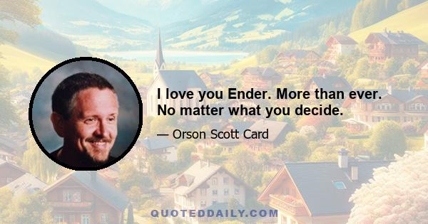 I love you Ender. More than ever. No matter what you decide.