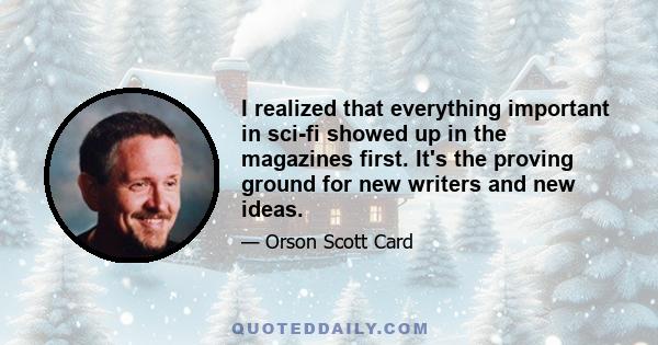 I realized that everything important in sci-fi showed up in the magazines first. It's the proving ground for new writers and new ideas.