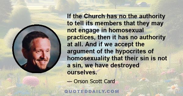 If the Church has no the authority to tell its members that they may not engage in homosexual practices, then it has no authority at all. And if we accept the argument of the hypocrites of homosexuality that their sin