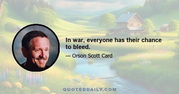 In war, everyone has their chance to bleed.