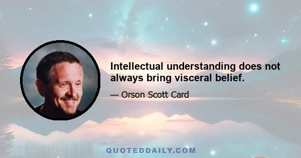 Intellectual understanding does not always bring visceral belief.