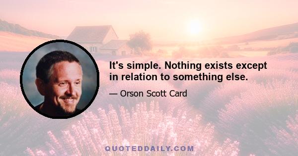 It's simple. Nothing exists except in relation to something else.