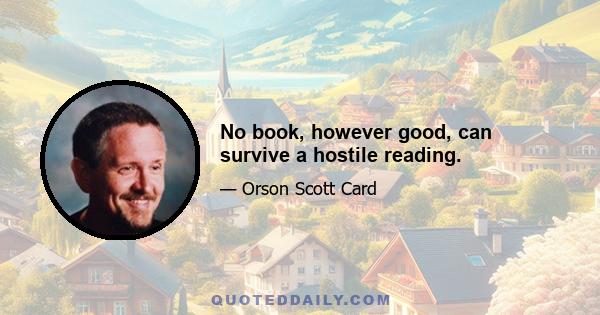 No book, however good, can survive a hostile reading.