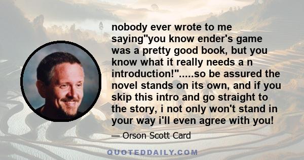 nobody ever wrote to me sayingyou know ender's game was a pretty good book, but you know what it really needs a n introduction!.....so be assured the novel stands on its own, and if you skip this intro and go straight