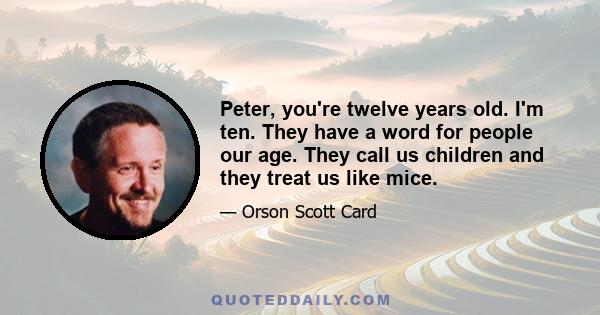 Peter, you're twelve years old. I'm ten. They have a word for people our age. They call us children and they treat us like mice.