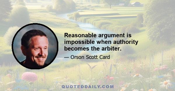 Reasonable argument is impossible when authority becomes the arbiter.