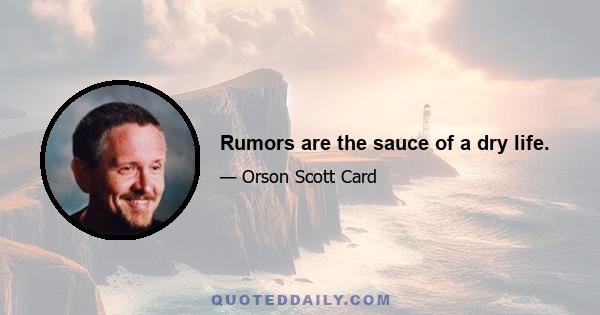 Rumors are the sauce of a dry life.