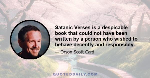 Satanic Verses is a despicable book that could not have been written by a person who wished to behave decently and responsibly.