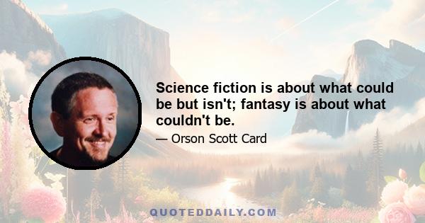 Science fiction is about what could be but isn't; fantasy is about what couldn't be.