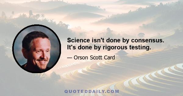 Science isn't done by consensus. It's done by rigorous testing.