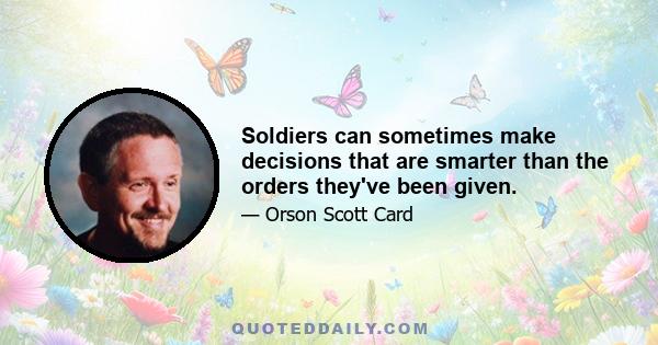 Soldiers can sometimes make decisions that are smarter than the orders they've been given.