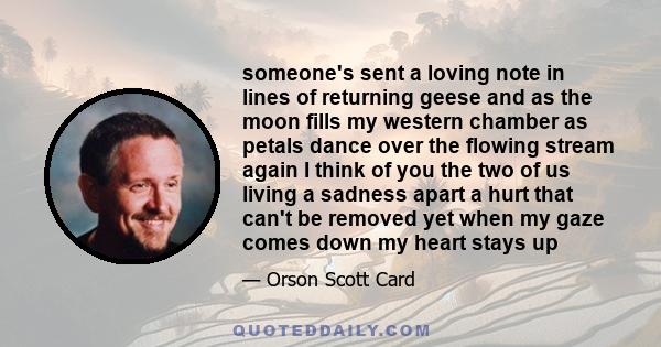 someone's sent a loving note in lines of returning geese and as the moon fills my western chamber as petals dance over the flowing stream again I think of you the two of us living a sadness apart a hurt that can't be