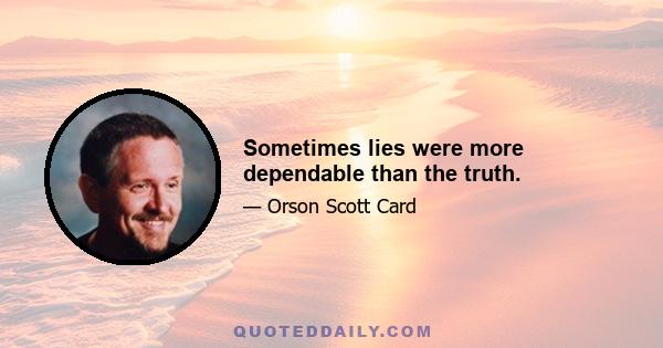 Sometimes lies were more dependable than the truth.