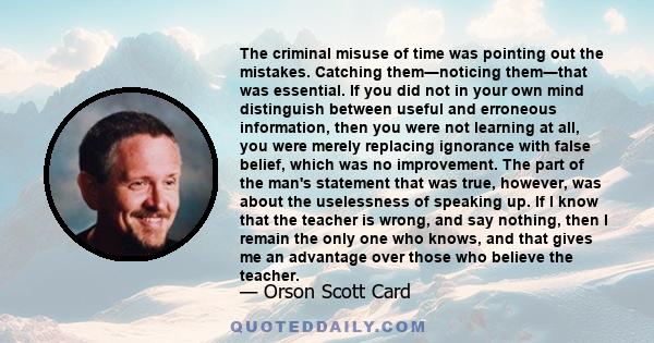 The criminal misuse of time was pointing out the mistakes. Catching them―noticing them―that was essential. If you did not in your own mind distinguish between useful and erroneous information, then you were not learning 