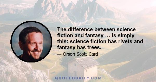 The difference between science fiction and fantasy … is simply this: science fiction has rivets and fantasy has trees.