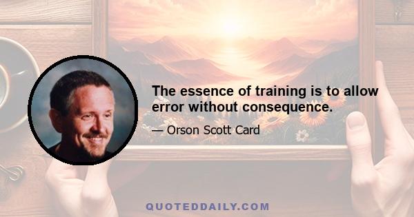 The essence of training is to allow error without consequence.