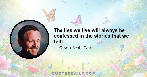 The lies we live will always be confessed in the stories that we tell.