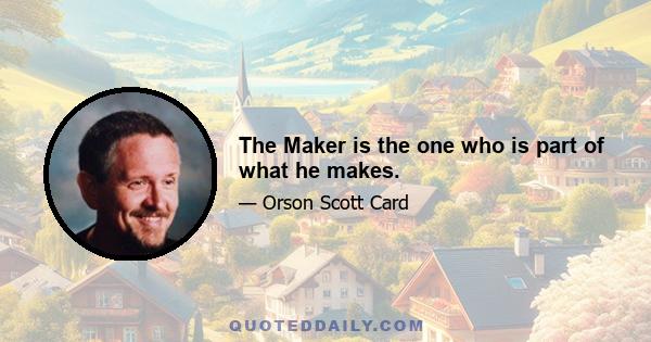 The Maker is the one who is part of what he makes.