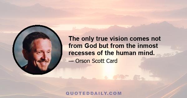 The only true vision comes not from God but from the inmost recesses of the human mind.