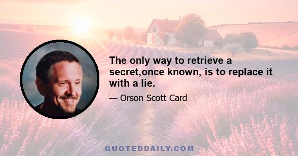 The only way to retrieve a secret,once known, is to replace it with a lie.