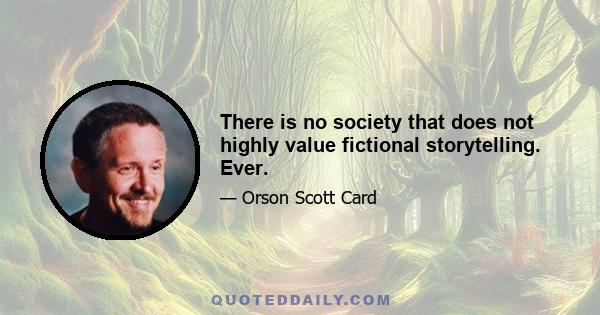 There is no society that does not highly value fictional storytelling. Ever.