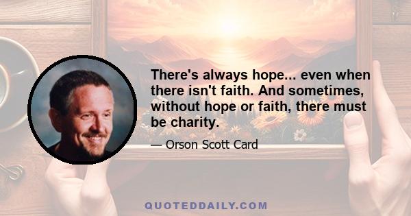 There's always hope... even when there isn't faith. And sometimes, without hope or faith, there must be charity.