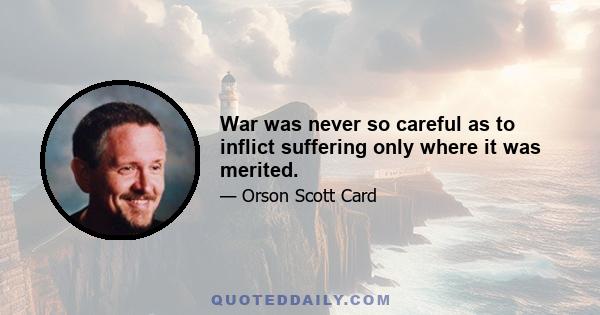 War was never so careful as to inflict suffering only where it was merited.