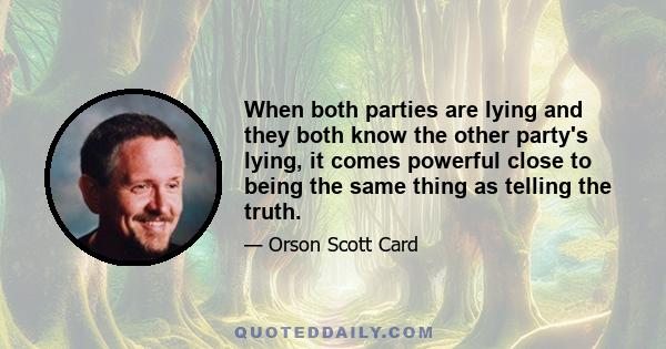 When both parties are lying and they both know the other party's lying, it comes powerful close to being the same thing as telling the truth.