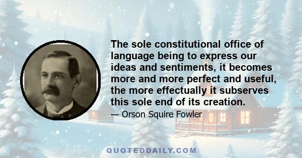 The sole constitutional office of language being to express our ideas and sentiments, it becomes more and more perfect and useful, the more effectually it subserves this sole end of its creation.