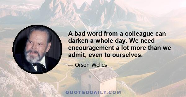 A bad word from a colleague can darken a whole day. We need encouragement a lot more than we admit, even to ourselves.