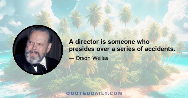 A director is someone who presides over a series of accidents.